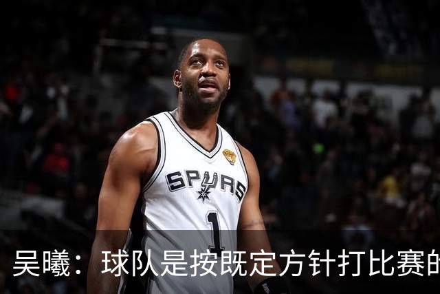 吴曦：球队是按既定方针打比赛的 希望能完成小组出线的首要目标